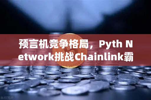 预言机竞争格局,Pyth Network挑战Chainlink霸主地位,欧易交易所如何布局?-第1张图片-欧易交易所 预言机竞争格局,Pyth Network挑战Chainlink霸主地位,欧易交易所如何布局?-第1张图片-欧易交易所