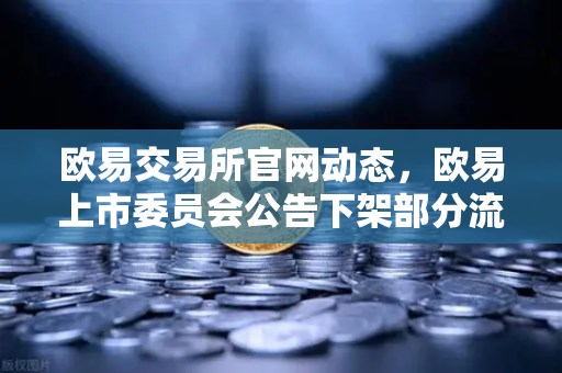 欧易交易所官网动态，欧易上市委员会公告下架部分流动性差的现货交易对，保障用户交易安全
