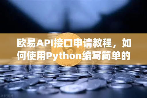 欧易API接口申请教程，如何使用Python编写简单的交易脚本？