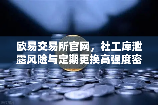 欧易交易所官网,社工库泄露风险与定期更换高强度密码的终极防护指南-第1张图片-欧易交易所 欧易交易所官网,社工库泄露风险与定期更换高强度密码的终极防护指南-第1张图片-欧易交易所