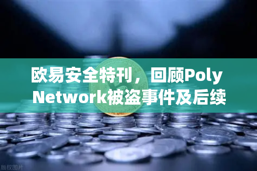 欧易安全特刊，回顾Poly Network被盗事件及后续追回过程