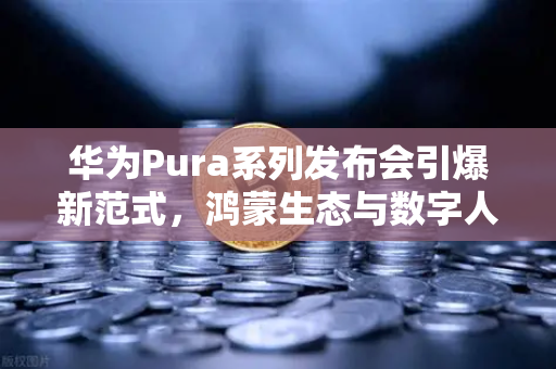 华为Pura系列发布会引爆新范式，鸿蒙生态与数字人民币联动，欧易交易所官网揭示未来支付趋势