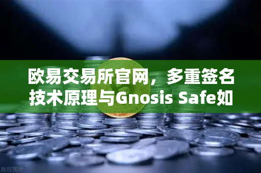 欧易交易所官网,多重签名技术原理与Gnosis Safe如何保障DAO资金安全-第1张图片-欧易交易所 欧易交易所官网,多重签名技术原理与Gnosis Safe如何保障DAO资金安全-第1张图片-欧易交易所