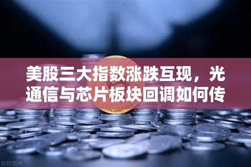 美股三大指数涨跌互现，光通信与芯片板块回调如何传导至加密科技股