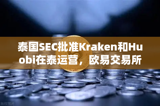 泰国SEC批准Kraken和Huobi在泰运营,欧易交易所下载如何应对市场竞争加剧?-第1张图片-欧易交易所 泰国SEC批准Kraken和Huobi在泰运营,欧易交易所下载如何应对市场竞争加剧?-第1张图片-欧易交易所