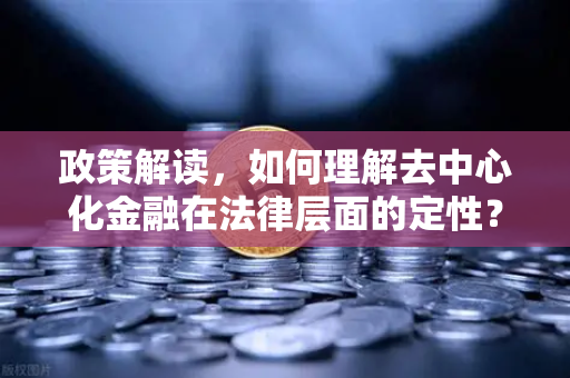 政策解读，如何理解去中心化金融在法律层面的定性？