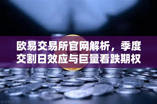 欧易交易所官网解析，季度交割日效应与巨量看跌期权未平仓，如何压制价格反弹？