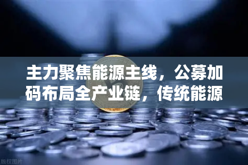 主力聚焦能源主线，公募加码布局全产业链，传统能源巨头入局挖矿，欧易交易所官网深度解析