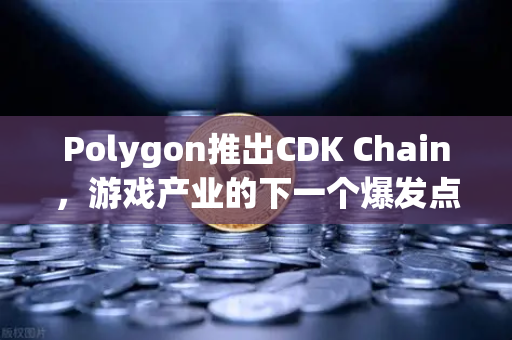 Polygon推出CDK Chain，游戏产业的下一个爆发点，欧易交易所用户如何抢先布局？