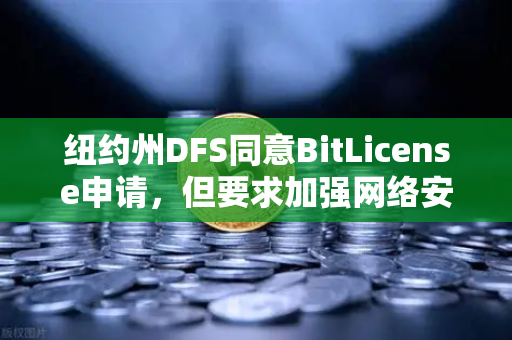 纽约州DFS同意BitLicense申请，但要求加强网络安保措施，欧易交易所官网如何应对监管新挑战？-第1张图片-欧易交易所