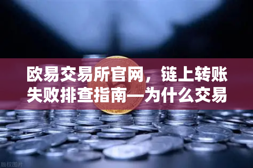 欧易交易所官网,链上转账失败排查指南—为什么交易一直卡在待处理?-第1张图片-欧易交易所 欧易交易所官网,链上转账失败排查指南—为什么交易一直卡在待处理?-第1张图片-欧易交易所