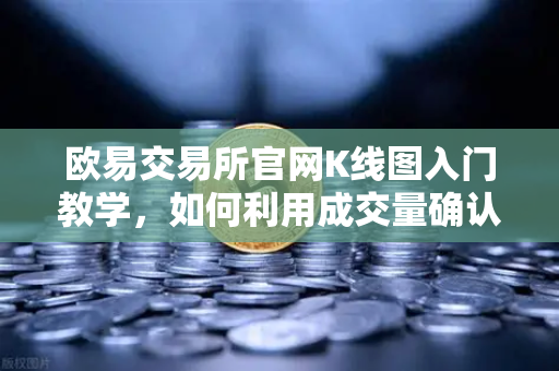 欧易交易所官网K线图入门教学，如何利用成交量确认价格突破的有效性-第1张图片-欧易交易所