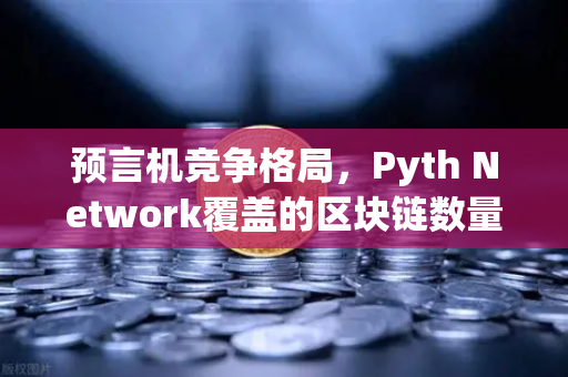 预言机竞争格局，Pyth Network覆盖的区块链数量超越Chainlink，欧易交易所生态迎来新机遇