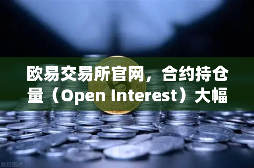 欧易交易所官网，合约持仓量（Open Interest）大幅清洗，杠杆率回归健康水平
