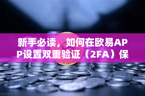 新手必读，如何在欧易APP设置双重验证（2FA）保障资产安全的核心步骤