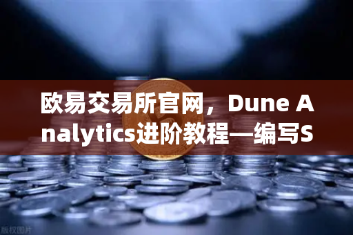 欧易交易所官网，Dune Analytics进阶教程—编写SQL查询，解锁链上数据深度分析