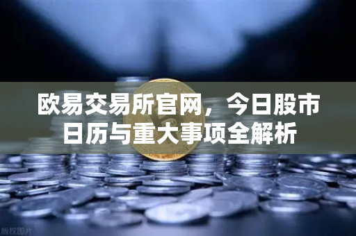 欧易交易所官网,今日股市日历与重大事项全解析-第1张图片-欧易交易所 欧易交易所官网,今日股市日历与重大事项全解析-第1张图片-欧易交易所