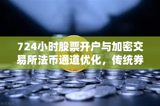 724小时股票开户与加密交易所法币通道优化,传统券商与数字资产平台的竞合新格局-第1张图片-欧易交易所 724小时股票开户与加密交易所法币通道优化,传统券商与数字资产平台的竞合新格局-第1张图片-欧易交易所