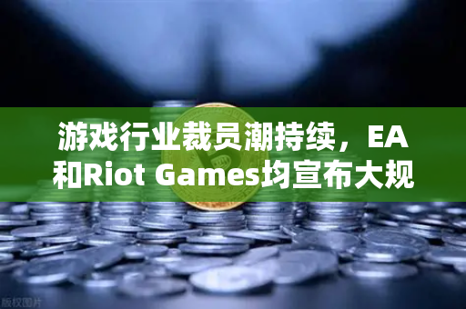 游戏行业裁员潮持续,EA和Riot Games均宣布大规模裁员,欧易交易所官网深度解析行业变革-第1张图片-欧易交易所 游戏行业裁员潮持续,EA和Riot Games均宣布大规模裁员,欧易交易所官网深度解析行业变革-第1张图片-欧易交易所