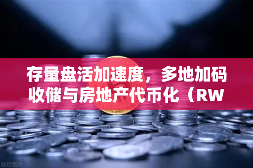 存量盘活加速度，多地加码收储与房地产代币化（RWA）撬动资产新机遇
