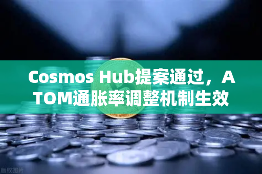 Cosmos Hub提案通过，ATOM通胀率调整机制生效，生态迎来新格局