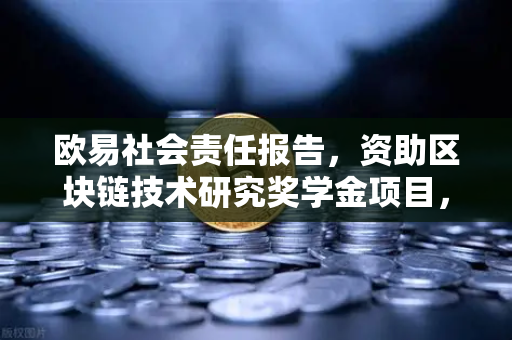 欧易社会责任报告，资助区块链技术研究奖学金项目，赋能行业未来