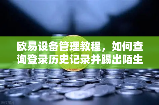 欧易设备管理教程,如何查询登录历史记录并踢出陌生设备,保障账户安全-第1张图片-欧易交易所 欧易设备管理教程,如何查询登录历史记录并踢出陌生设备,保障账户安全-第1张图片-欧易交易所