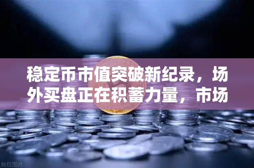 稳定币市值突破新纪录，场外买盘正在积蓄力量，市场风向标如何解读？