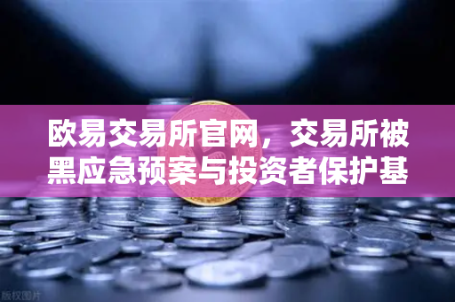 欧易交易所官网，交易所被黑应急预案与投资者保护基金赔付案例深度解析