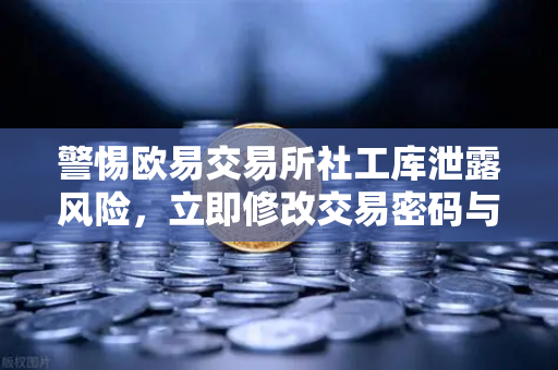 警惕欧易交易所社工库泄露风险，立即修改交易密码与绑定邮箱，守护数字资产安全