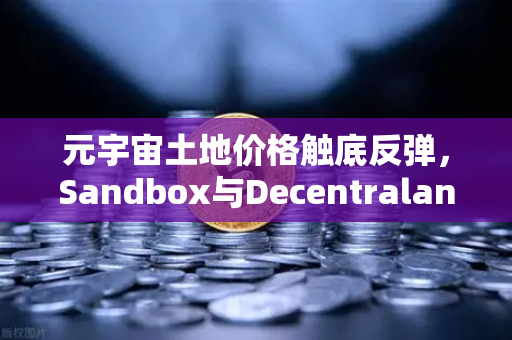 元宇宙土地价格触底反弹,Sandbox与Decentraland深度对比及投资策略解析-第1张图片-欧易交易所 元宇宙土地价格触底反弹,Sandbox与Decentraland深度对比及投资策略解析-第1张图片-欧易交易所
