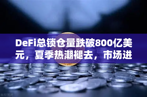 DeFi总锁仓量跌破800亿美元，夏季热潮褪去，市场进入冷静期