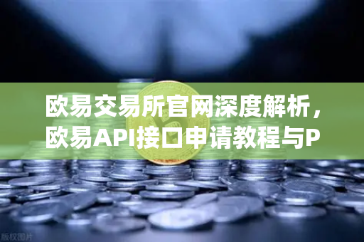欧易交易所官网深度解析，欧易API接口申请教程与Python交易脚本实战指南