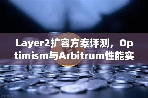 Layer2扩容方案评测,Optimism与Arbitrum性能实测—欧易交易所官网深度解析-第1张图片-欧易交易所 Layer2扩容方案评测,Optimism与Arbitrum性能实测—欧易交易所官网深度解析-第1张图片-欧易交易所