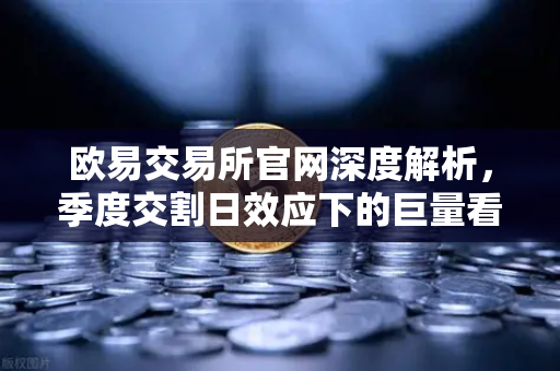 欧易交易所官网深度解析，季度交割日效应下的巨量看跌期权，如何压制价格反弹？