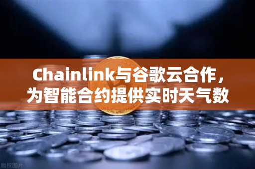 Chainlink与谷歌云合作，为智能合约提供实时天气数据，欧易交易所如何引领DeFi创新？