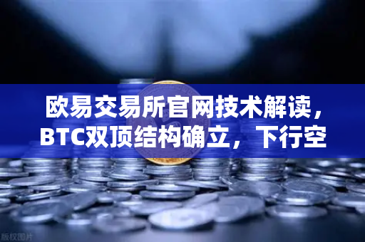 欧易交易所官网技术解读，BTC双顶结构确立，下行空间打开—交易者如何应对？-第1张图片-欧易交易所