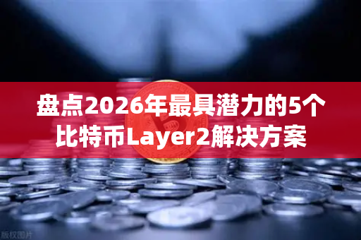 盘点2026年最具潜力的5个比特币Layer2解决方案