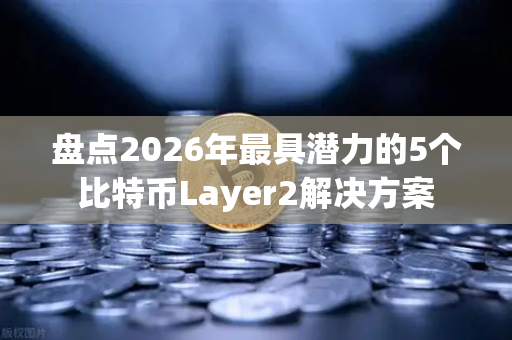 盘点2026年最具潜力的5个比特币Layer2解决方案
