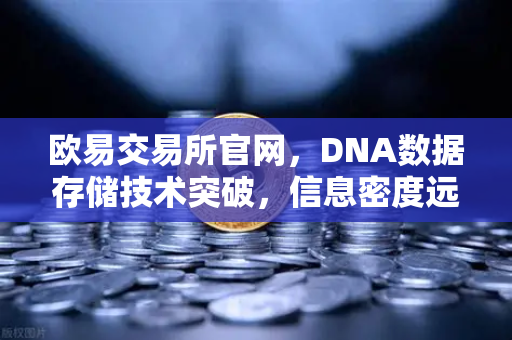 欧易交易所官网，DNA数据存储技术突破，信息密度远超硅基存储