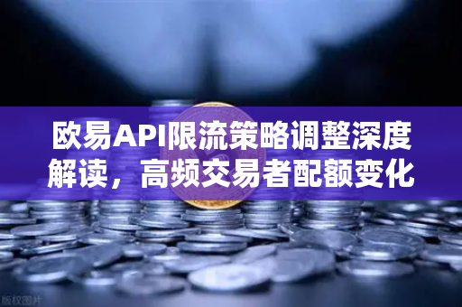 欧易API限流策略调整深度解读，高频交易者配额变化与应对指南