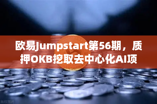 欧易Jumpstart第56期，质押OKB挖取去中心化AI项目Akash（AKT）深度解析与操作指南