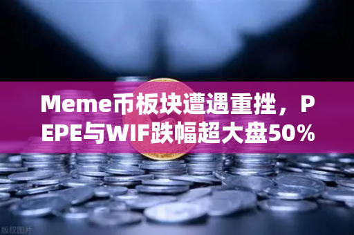 Meme币板块遭遇重挫，PEPE与WIF跌幅超大盘50%加密市场情绪骤变-第1张图片-欧易交易所