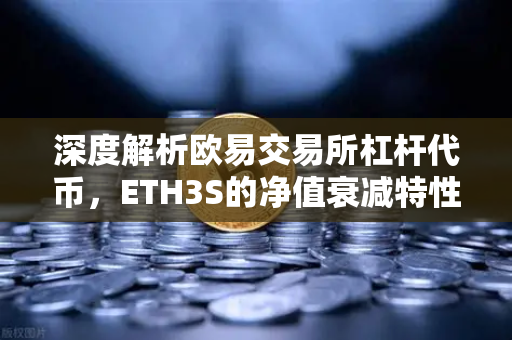 深度解析欧易交易所杠杆代币，ETH3S的净值衰减特性与投资策略