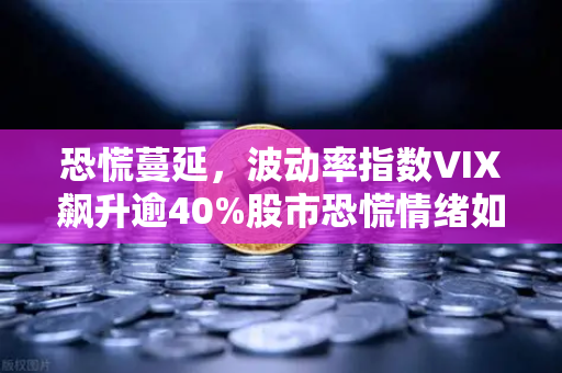 恐慌蔓延，波动率指数VIX飙升逾40%股市恐慌情绪如何影响币圈？欧易交易所解析后市走向
