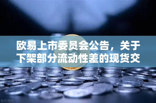 欧易上市委员会公告，关于下架部分流动性差的现货交易对—深度解析与市场影响-第1张图片-欧易交易所