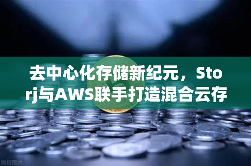 去中心化存储新纪元,Storj与AWS联手打造混合云存储方案,欧易交易所如何赋能Web3生态?-第1张图片-欧易交易所 去中心化存储新纪元,Storj与AWS联手打造混合云存储方案,欧易交易所如何赋能Web3生态?-第1张图片-欧易交易所