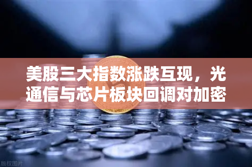 美股三大指数涨跌互现，光通信与芯片板块回调对加密科技股的传导效应分析