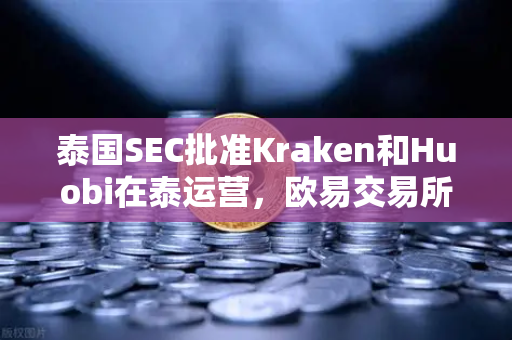 泰国SEC批准Kraken和Huobi在泰运营，欧易交易所如何应对市场竞争新格局？