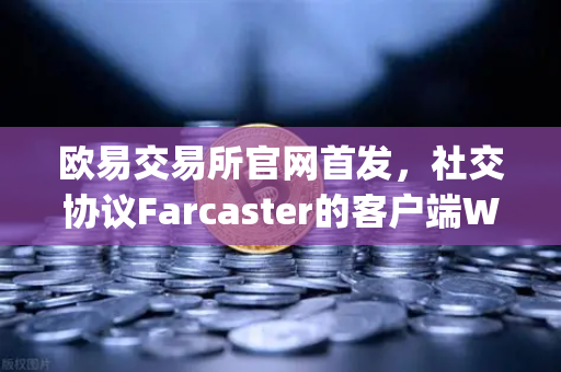 欧易交易所官网首发，社交协议Farcaster的客户端Warpcast独家上线—Web3社交赛道迎来新引擎-第1张图片-欧易交易所